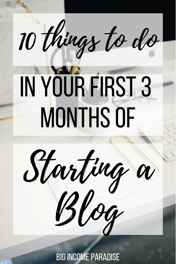 10 Things To Do In Your First 3 Months Of Starting a Blog - Big Income Paradise