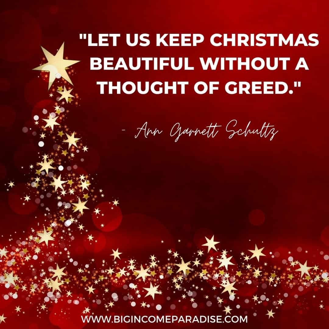 "Let us keep Christmas beautiful without a thought of greed." - Ann Garnett Schultz