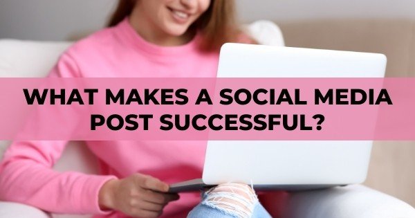 What Makes a Social Media Post Successful (Learn More Here)