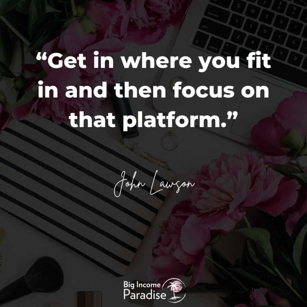 "Get in where you fit in and then focus on that platform." - John Lawson