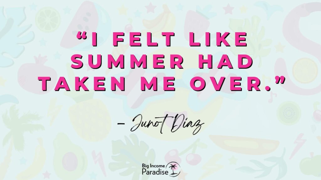 “I felt like summer had taken me over.” – Junot Diaz