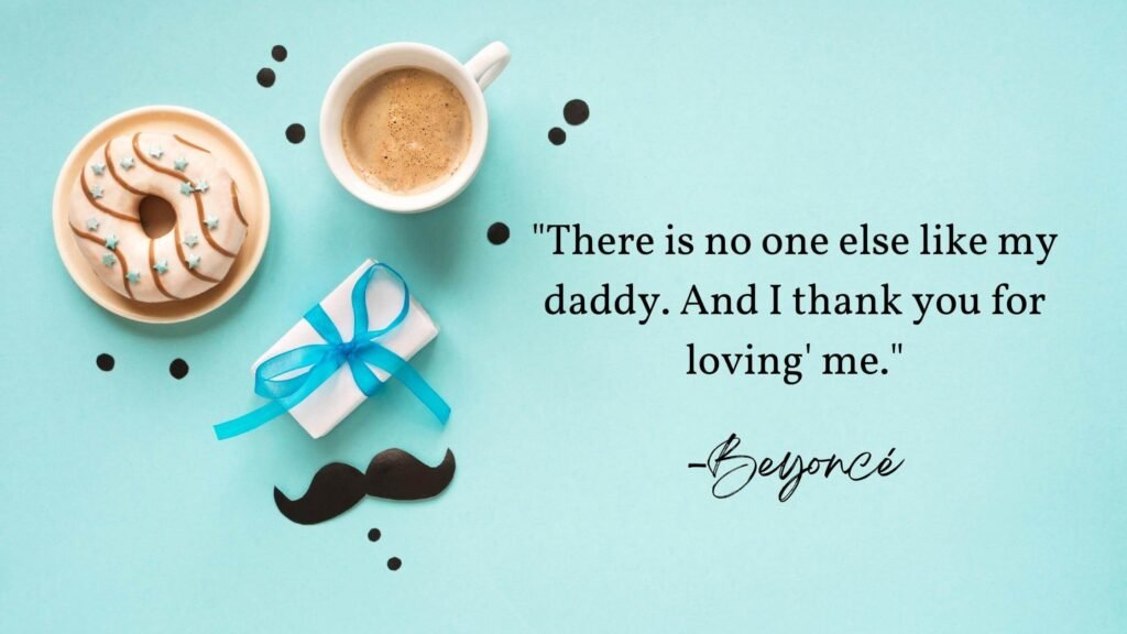 There is no one else like my daddy. And I thank you for loving' me. -Beyoncé - Father's Day Posts