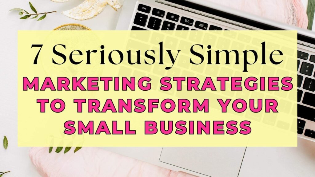 7 Seriously Simple Marketing Strategies to Transform Your Small Business