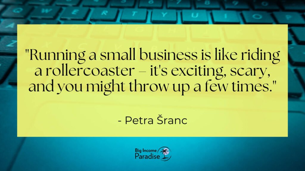 Running a small business is like riding a rollercoaster – it's exciting, scary, and you might throw up a few times. - Petra Šranc