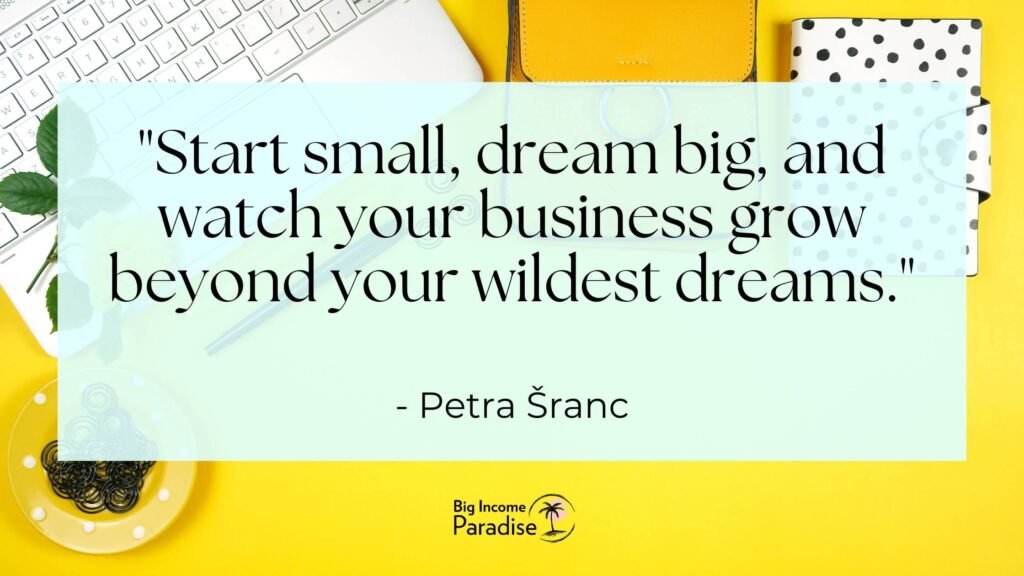 Start small, dream big, and watch your business grow beyond your wildest dreams. - Petra Šranc