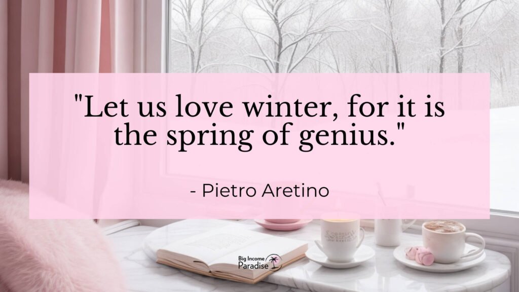 Let us love winter, for it is the spring of genius. - Pietro Aretino