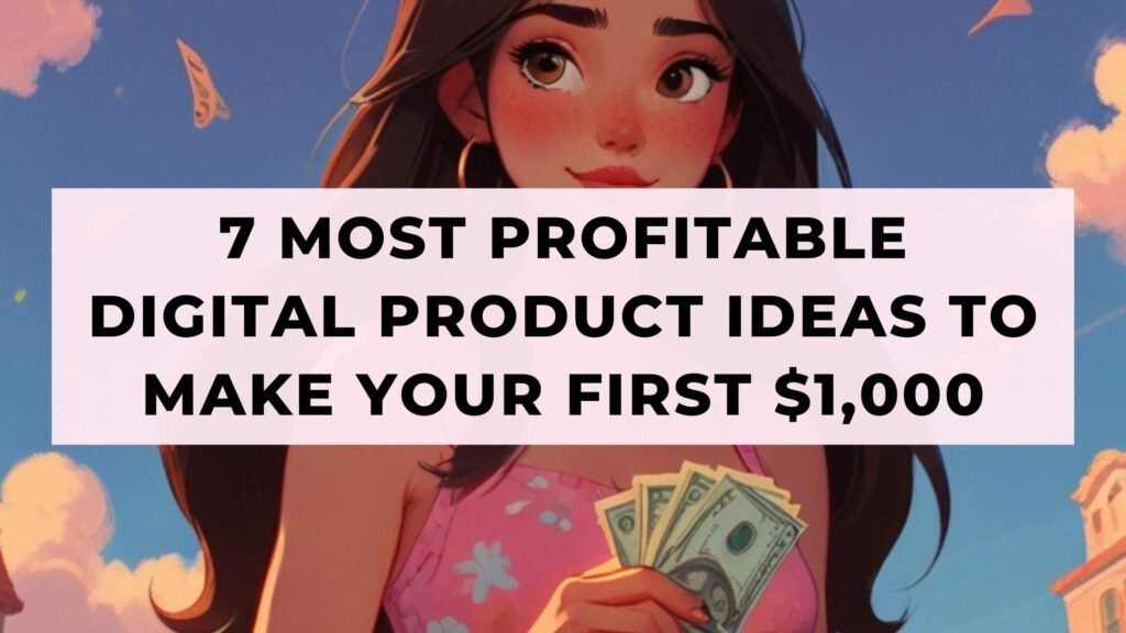 7 Most Profitable Digital Product Ideas To Make Your First $1,000