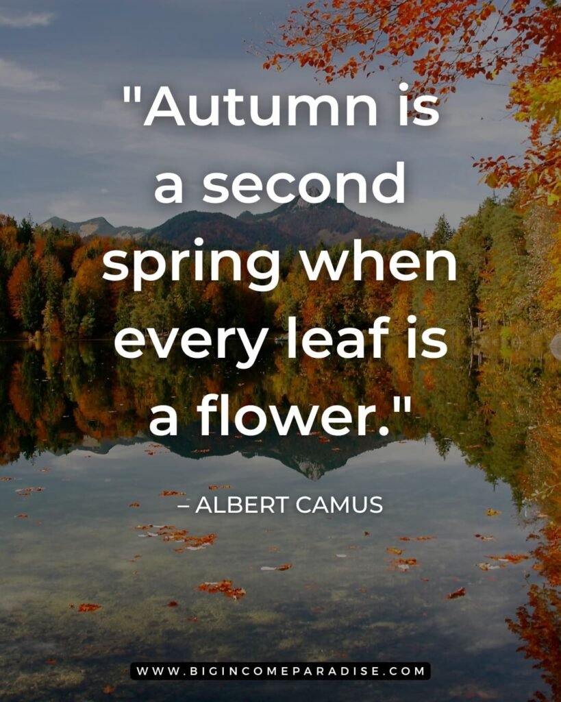 Autumn is a second spring when every leaf is a flower._ – Albert Camus