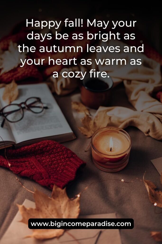 Happy fall! May your days be as bright as the autumn leaves and your heart as warm as a cozy fire.