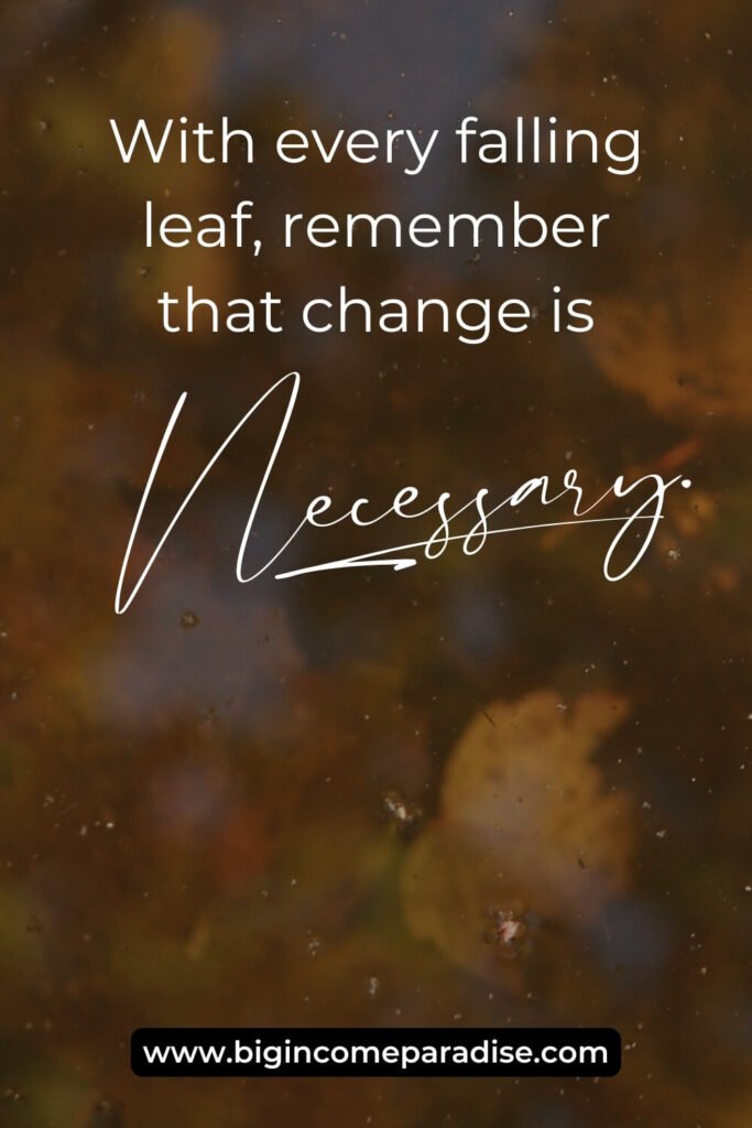 With every falling leaf, remember that change is necessary.