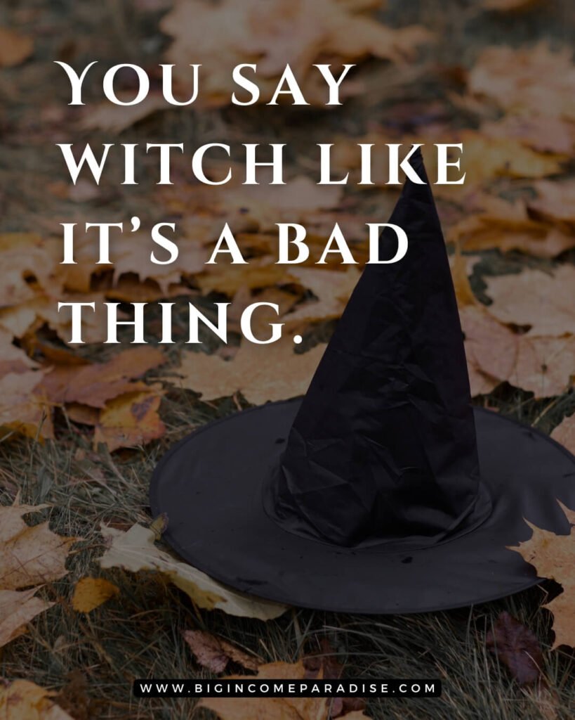 You say witch like it’s a bad thing