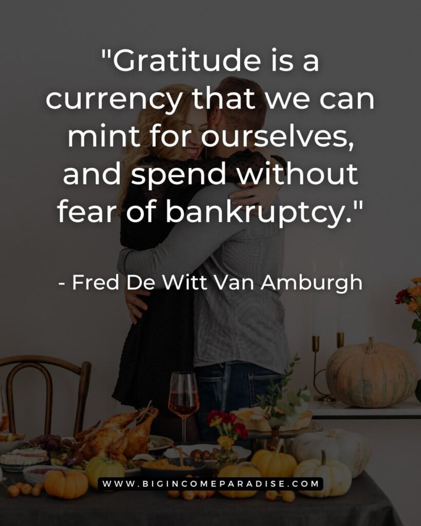 Gratitude is a currency that we can mint for ourselves, and spend without fear of bankruptcy. - Fred De Witt Van Amburgh