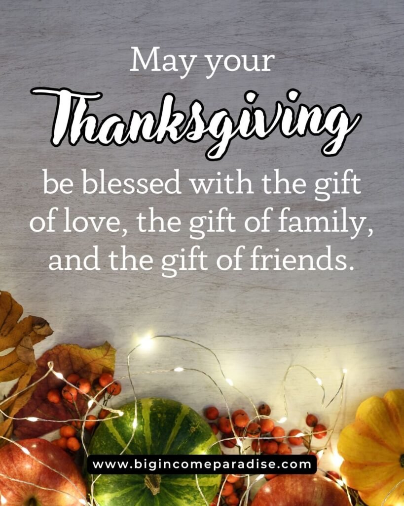 May your Thanksgiving be blessed with the gift of love, the gift of family, and the gift of friends