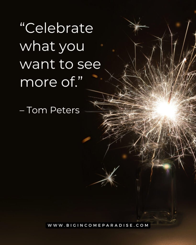 Celebrate what you want to see more of. – Tom Peters