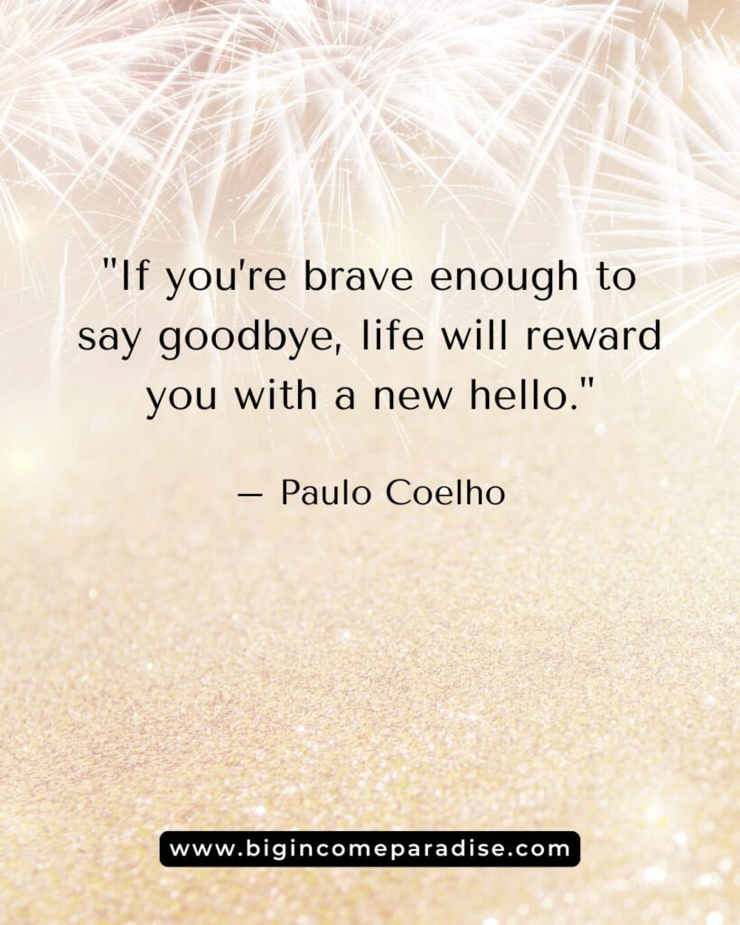 If you’re brave enough to say goodbye, life will reward you with a new hello. – Paulo Coelho