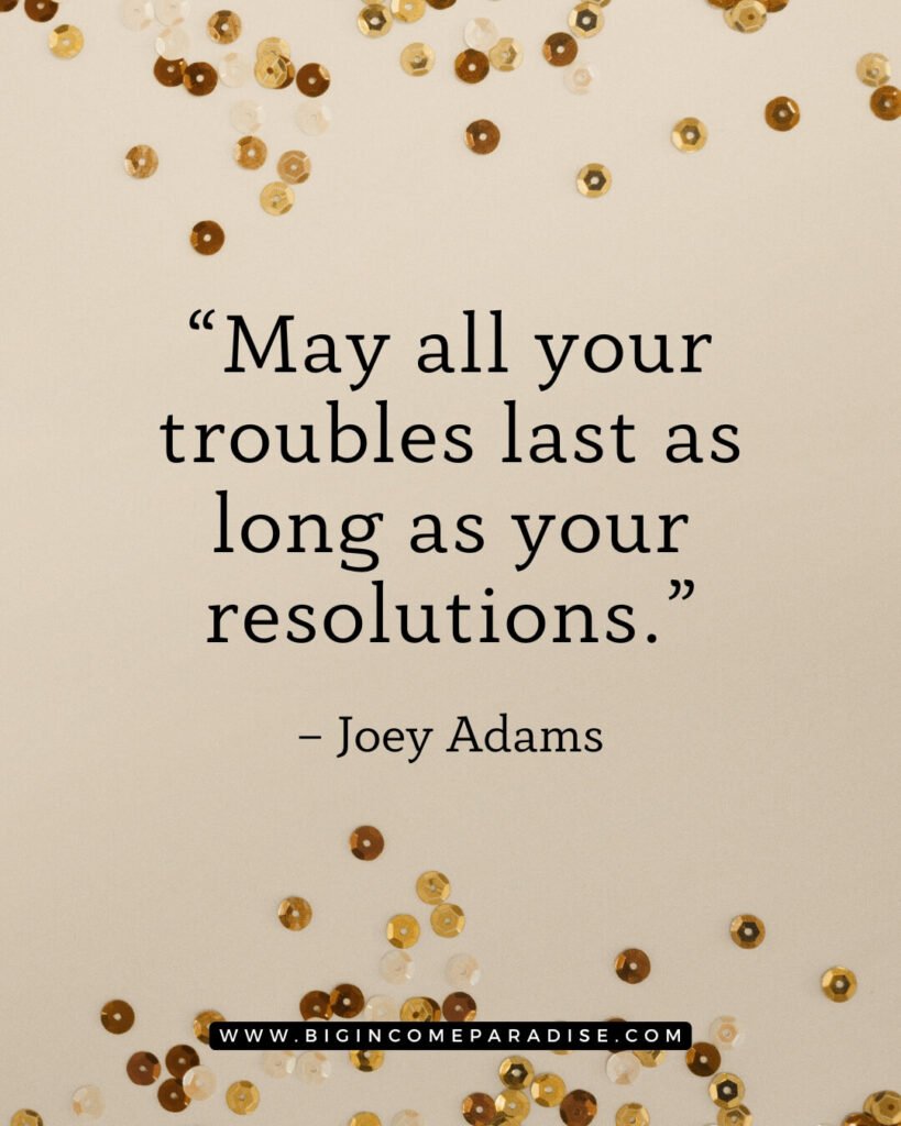 May all your troubles last as long as your resolutions. – Joey Adams