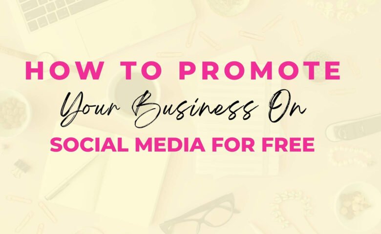 How To Promote Your Business on Social Media For Free
