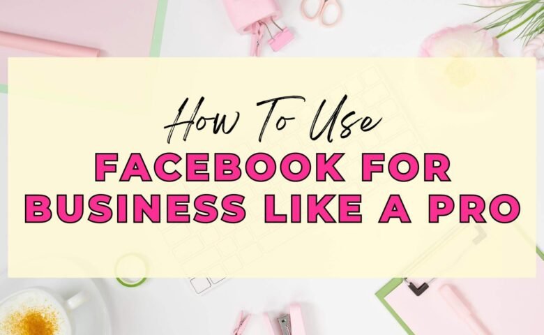 How To Use Facebook For Business Like a PRO