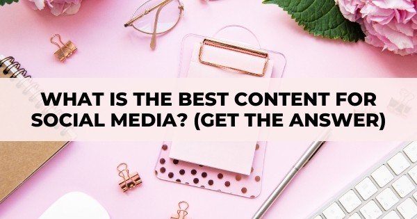 What Is The Best Content For Social Media? (Get The Answer)