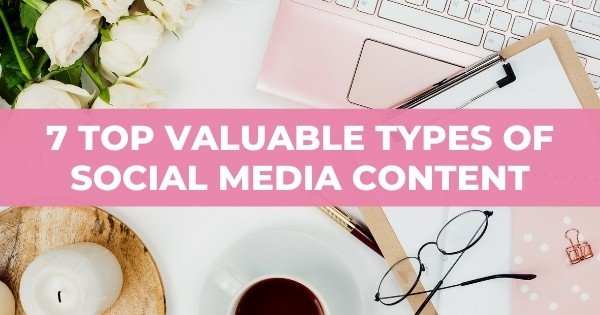 7 TOP Valuable Types Of Social Media Content (Find Out More)