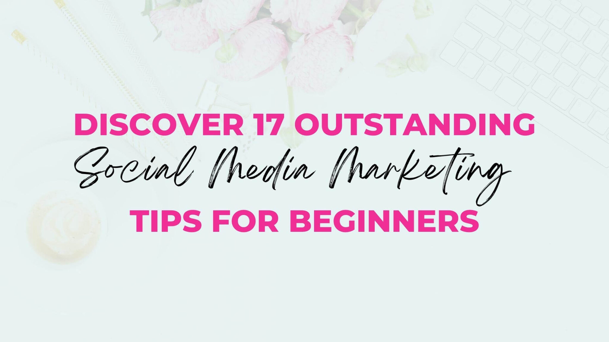 Discover 17 TOP Social Media Marketing Tips For Beginners