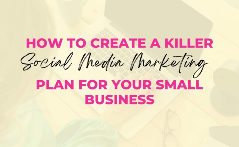 How To Create a Killer Social Media Marketing Plan For Your Small Business