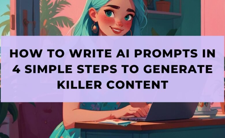 How to Write AI Prompts in 4 Simple Steps To Generate Killer Content