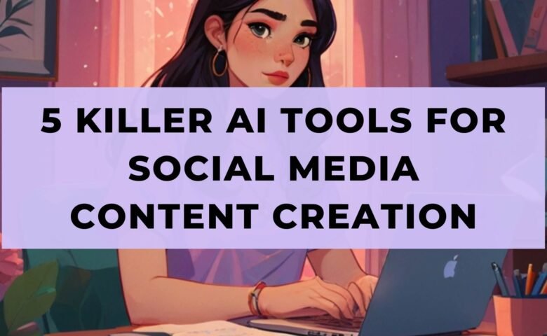 5 Killer AI Tools for Social Media Content Creation