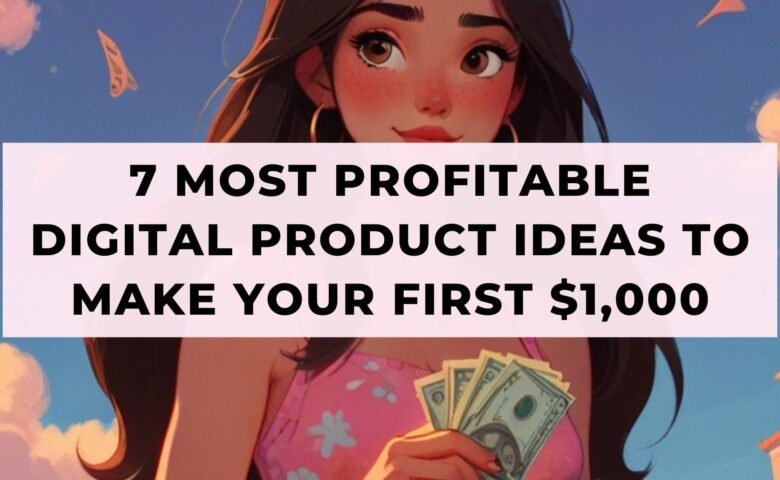 7 Most Profitable Digital Product Ideas To Make Your First $1,000