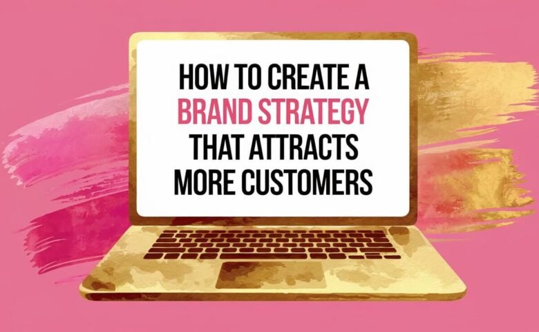 How to Create a Brand Strategy That Attracts More Customers