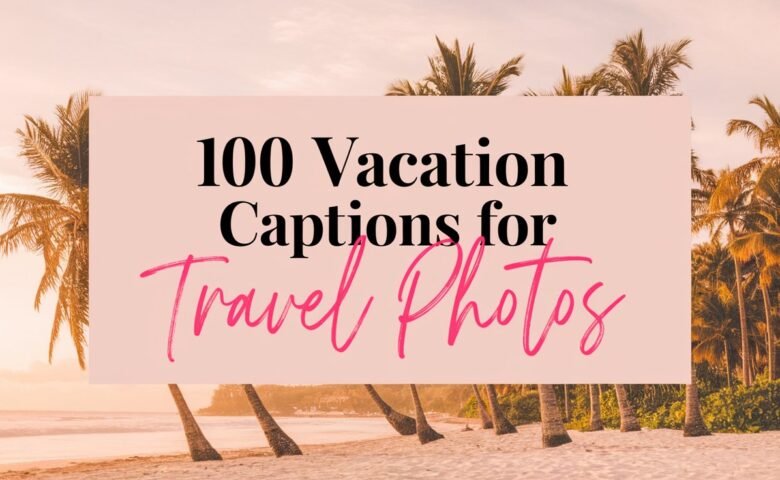 100 Vacation Captions That Will Make Your Travel Photos Stand Out