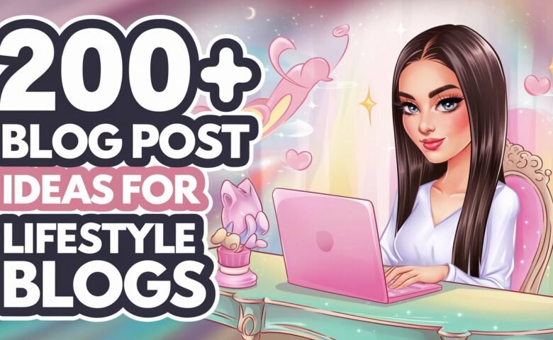 200+ Blog Post Ideas for Lifestyle Blogs That Your Readers Will Love